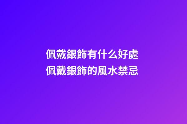 佩戴銀飾有什么好處 佩戴銀飾的風水禁忌